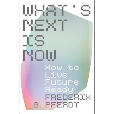 What's Next Is Now How to Live Future Ready Pferdt Frederik – Hledejceny.cz