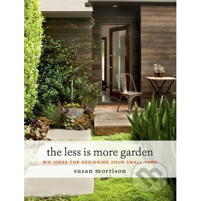 The Less Is More Garden: Big Ideas for Designing Your Small Yard Morrison Susan – Hledejceny.cz