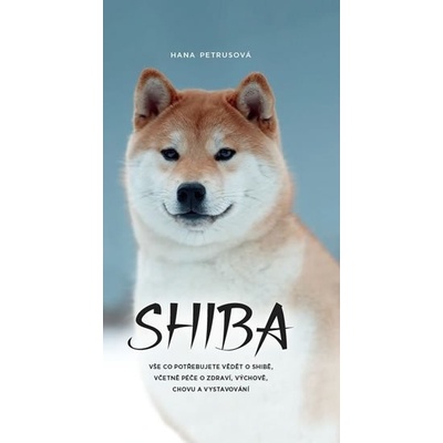 Shiba - Vše co potřebujete vědět o Shibě, včetně péče o zdraví, výchově, chovu a vystavování - Hana Petrusová – Hledejceny.cz