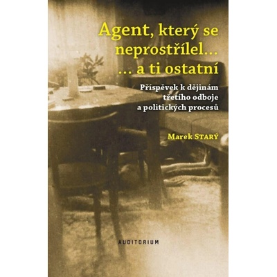 Agent, který se neprostřílel… a ti ostatní - Příspěvek k dějinám třetího odboje a politických procesů – Hledejceny.cz