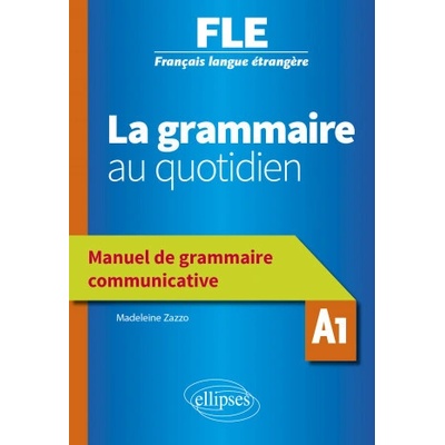 Français langue étrangère (FLE) - La grammaire au quotidien - Manuel de grammaire communicative - A1