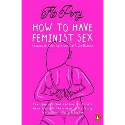 How to Have Feminist Sex - A Fairly Graphic Guide (Perry Flo)( / softback) – Hledejceny.cz