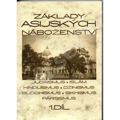 Základy asijských náboženství I.díl -- Judaismus, islám, hinduismus, džinismus, buddhismus, sikhismus, pársismus - Knotková-Čapková Blanka, kol. – Hledejceny.cz