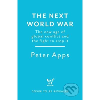 The Next World War: The new age of global conflict and the fight to stop it - Peter Apps – Hledejceny.cz