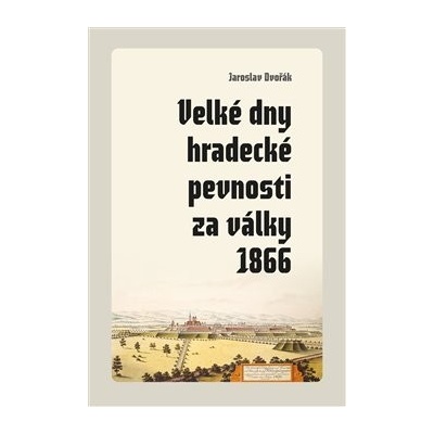 Velké dny hradecké pevnosti za války 1866 - Jaroslav Dvořák