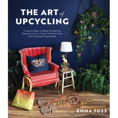 The Art of Upcycling: Creative Ways to Make Something Beautiful Out of Trash, Thrifted Finds and Everyday Recyclables Foss EmmaPaperback – Hledejceny.cz