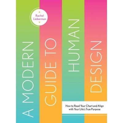 A Modern Guide to Human Design: How to Read Your Chart and Align with Your Lifes True Purpose Lieberman Rachel – Hledejceny.cz