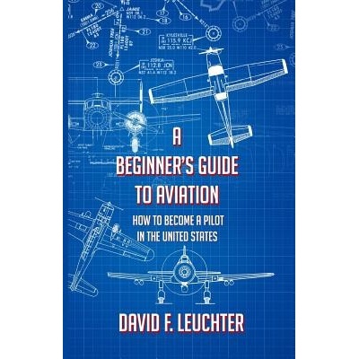 A Beginners Guide to Aviation: How to Become a Pilot in the United States F. Leuchter DavidPaperback