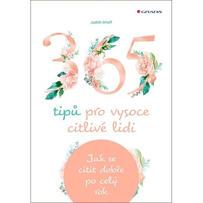 365 tipů pro vysoce citlivé lidi - Jak se cítit dobře po celý rok - Judith Orloff – Hledejceny.cz