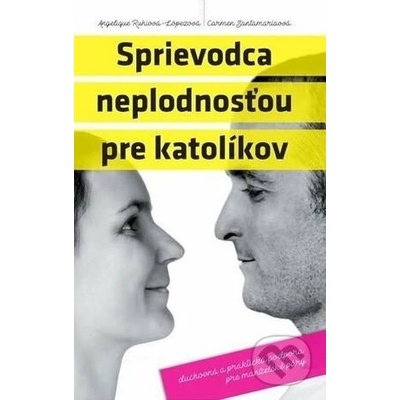 Sprievodca neplodnosťou pre katolíkov (Duchovná a praktická podpora pre manželské páry) – Hledejceny.cz