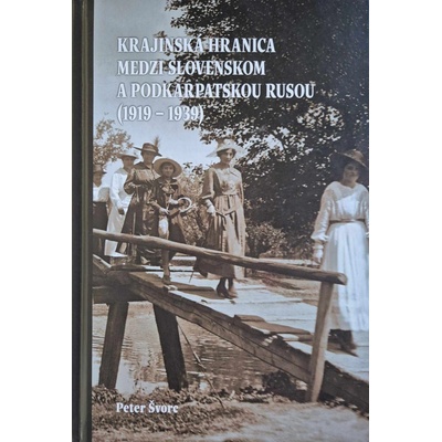 Krajinská hranica medzi Slovenskom a Podkarpatskou Rusou 1919 – 1939 - Peter Švorc