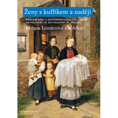 Ženy s kufříkem a nadějí. Porodní báby a asistentky v českých zemích od poloviny 19. do poloviny 20. století - Milena Lenderová – Hledejceny.cz