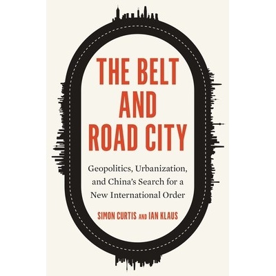 The Belt and Road City Geopolitics, Urbanization, and China's Search for a New International Order Curtis Simon – Hledejceny.cz