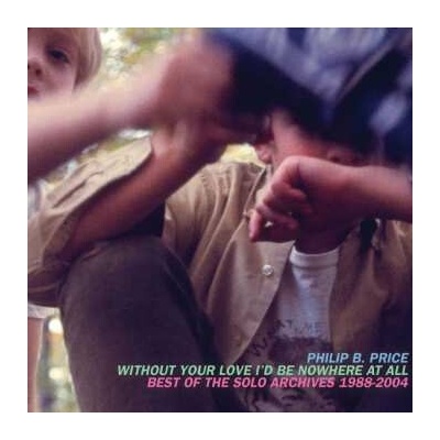 Philip Price - Without Your Love I'd Be Nowhere At All: Best Of The Solo Archives, 1988-2004 2 CD – Hledejceny.cz