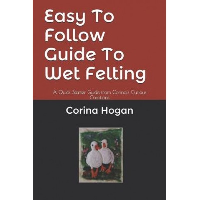 Easy To Follow Guide To Wet Felting: A Quick Starter Guide from Corina's Curious Creations