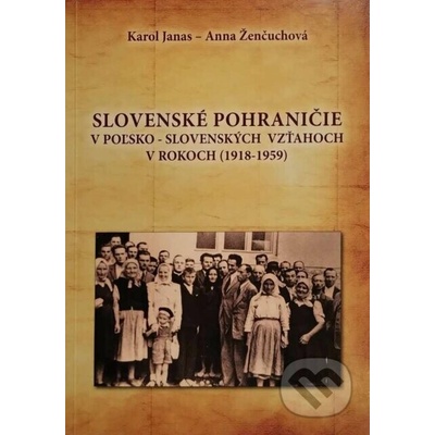 Slovenské pohraničie v poľsko-slovenských vzťahoch v rokoch (1918 - 1959) - Karol Janas, Anna Ženčuchová – Hledejceny.cz