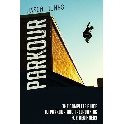 Parkour: The Complete Guide to Parkour and Freerunning for Beginners Jones JasonPaperback
