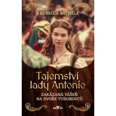 Tajemství lady Antonie - Zakázaná vášeň na dvoře Tudorovců - Rebecca Michéle – Hledejceny.cz