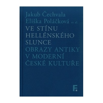 Ve stínu hellénského slunce - Obrazy antiky v moderní české kultuře - Jakub Čechvala , Eliška Poláčková