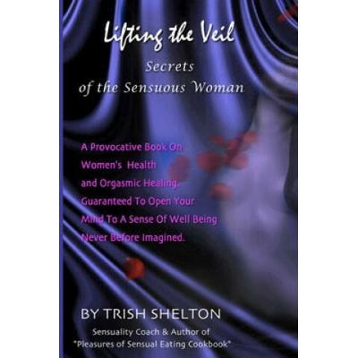 Lifting the Veil, Secrets of the Sensuous Woman: A provocative book on women's health and orgasmic healing guaranteed to open your mind to a sense of – Hledejceny.cz