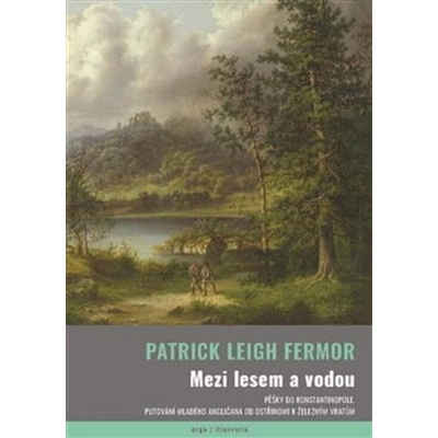 Mezi lesem a vodou - Pěšky do Konstantinopole - Patrick Leigh Fermor – Hledejceny.cz