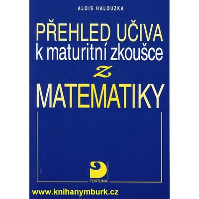 Přehled učiva k maturitní zkoušce z matematiky - Alois Halouzka