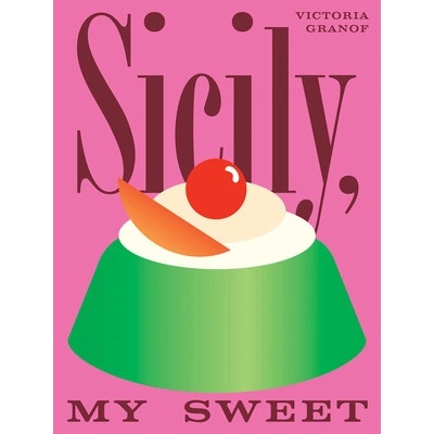 Sicily, My Sweet Love Notes to an Island, with Recipes for Cakes, Cookies, Puddings, and Preserves - Granof Victoria