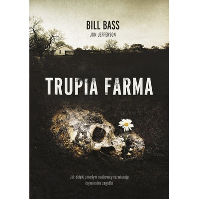 Trupia farma. Sekrety legendarnego laboratorium sądowego, gdzie zmarli opowiadają swoje historie wyd. 2021 Bill Bass,Jon Jefferson – Hledejceny.cz
