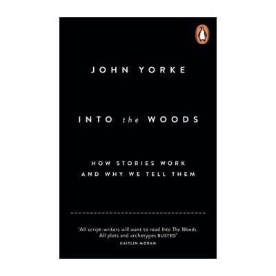 Into the Woods : How Stories Work and Why We Tell Them - John Yorke