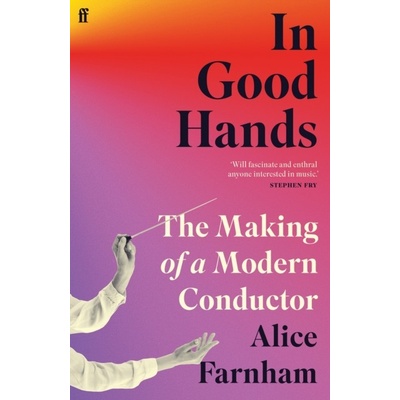 In Good Hands - The Making of a Modern Conductor - Farnham Alice – Hledejceny.cz