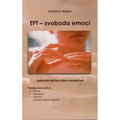 EFT - svoboda emocí: Jednoduchá technika sebelécení - Wagner Ramona B. – Hledejceny.cz