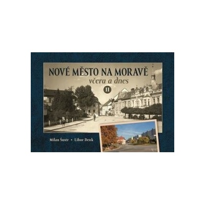 Nové Město na Moravě včera a dnes II. - Milan Šustr, Libor Denk – Hledejceny.cz