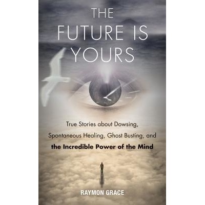 Future Is Yours: True Stories about Dowsing, Spontaneous Healing, Ghost Busting, and the Incredible Power of the Mind - (Grace Raymon)(Paperback) – Hledejceny.cz