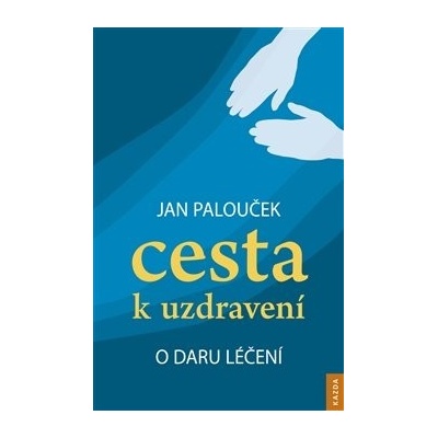 Cesta k uzdravení – o daru léčení - Jan Palouček