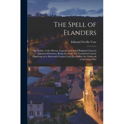 The Spell of Flanders: An Outline of the History, Legends and Art of Belgium's Famous Northern Provinces, Being the Story of a Twentieth Cent – Hledejceny.cz