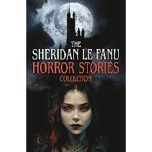 The Sheridan Le Fanu Horror Stories Collection - Joseph Sheridan Le Fanu