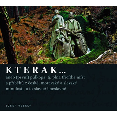 Kterak ... -- aneb první půlkopa, tj. plná třicítka míst a příběhů z české, moravské a slezské minulosti, a to slavné i neslavné - Veselý Josef – Hledejceny.cz