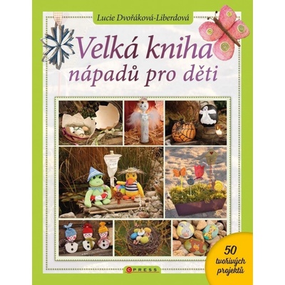 Velká kniha nápadů pro děti - Dvořáková-Liberdová Lucie – Hledejceny.cz