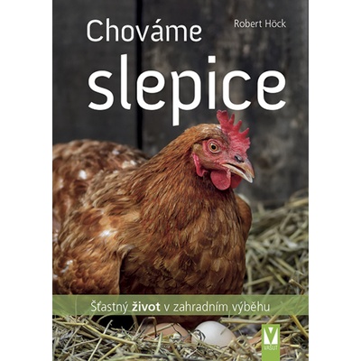 Chováme slepice - šťastný život v zahradním výběhu - Robert Höck – Hledejceny.cz