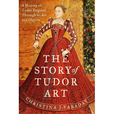 The Story of Tudor Art - Christina J. Faraday – Hledejceny.cz