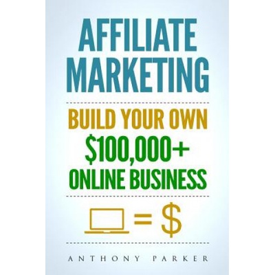 Affiliate Marketing: How To Make Money Online And Build Your Own $100,000+ Affiliate Marketing Online Business, Passive Income, Clickbank, – Hledejceny.cz