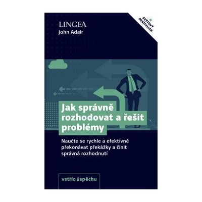 Jak správně rozhodovat a řešit problémy - Naučte se rychle a efektivně překonávat překážky a činit správná rozhodnutí - John Adair