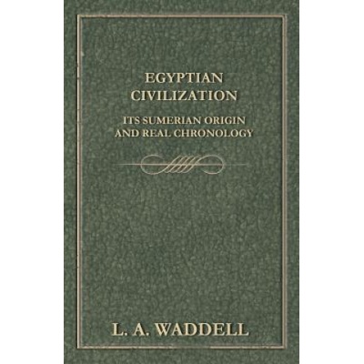 Egyptian Civilization Its Sumerian Origin and Real Chronology