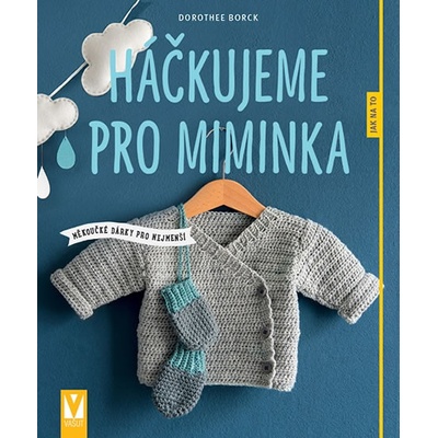 Háčkujeme pro miminka - Měkoučké dárky pro nejmenší - Borck Dorothee