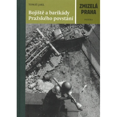 Bojiště a barikády Pražského povstání. Zmizelá Praha Tomáš Jakl Paseka