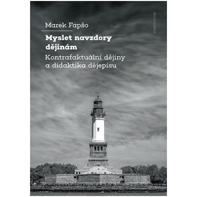 Myslet navzdory dějinám Kontrafaktuální dějiny a didaktika dějepisu - Fapšo Marek